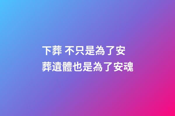 下葬 不只是為了安葬遺體也是為了安魂